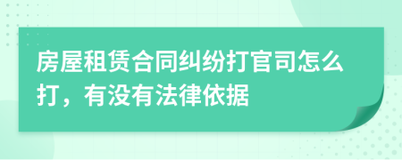 房屋租赁合同纠纷打官司怎么打，有没有法律依据