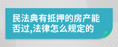 民法典有抵押的房产能否过,法律怎么规定的