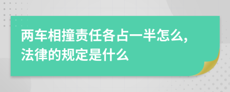 两车相撞责任各占一半怎么,法律的规定是什么