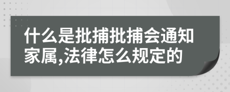 什么是批捕批捕会通知家属,法律怎么规定的