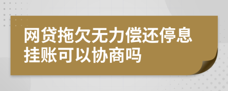 网贷拖欠无力偿还停息挂账可以协商吗