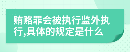 贿赂罪会被执行监外执行,具体的规定是什么