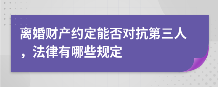 离婚财产约定能否对抗第三人，法律有哪些规定