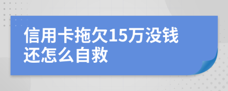 信用卡拖欠15万没钱还怎么自救