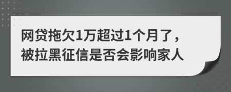 网贷拖欠1万超过1个月了，被拉黑征信是否会影响家人