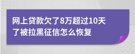 网上贷款欠了8万超过10天了被拉黑征信怎么恢复