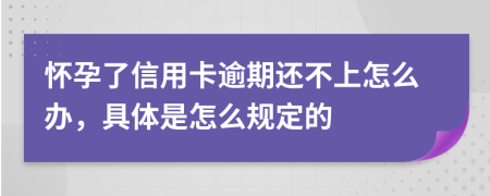 怀孕了信用卡逾期还不上怎么办，具体是怎么规定的