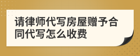 请律师代写房屋赠予合同代写怎么收费