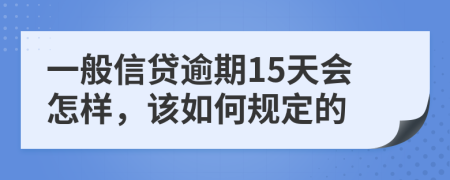 一般信贷逾期15天会怎样，该如何规定的