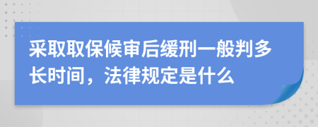 采取取保候审后缓刑一般判多长时间，法律规定是什么