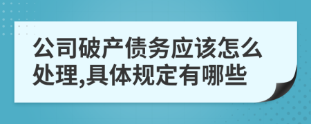 公司破产债务应该怎么处理,具体规定有哪些