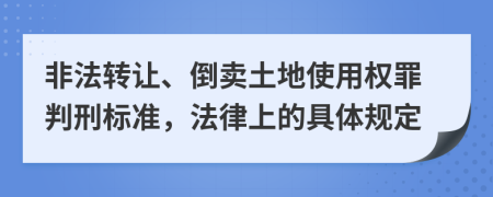 非法转让、倒卖土地使用权罪判刑标准，法律上的具体规定