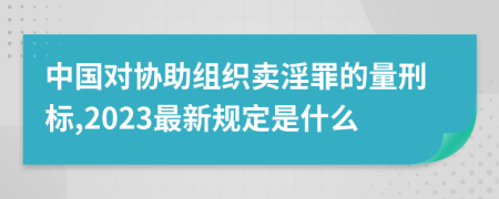 中国对协助组织卖淫罪的量刑标,2023最新规定是什么