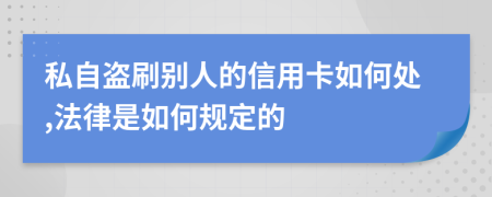 私自盗刷别人的信用卡如何处,法律是如何规定的