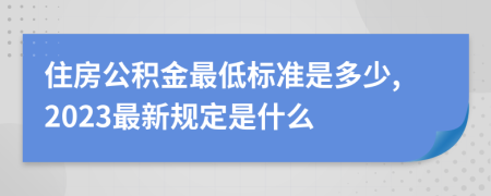 住房公积金最低标准是多少,2023最新规定是什么