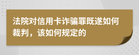 法院对信用卡诈骗罪既遂如何裁判，该如何规定的