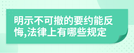 明示不可撤的要约能反悔,法律上有哪些规定