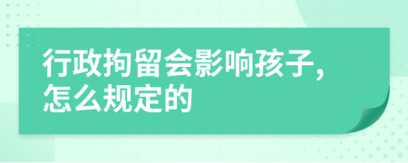 行政拘留会影响孩子,怎么规定的