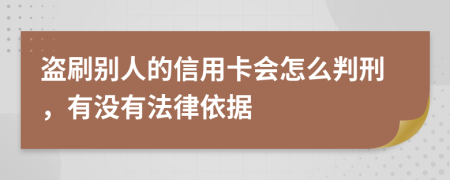 盗刷别人的信用卡会怎么判刑，有没有法律依据