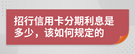 招行信用卡分期利息是多少，该如何规定的