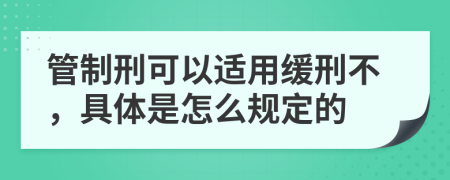 管制刑可以适用缓刑不，具体是怎么规定的