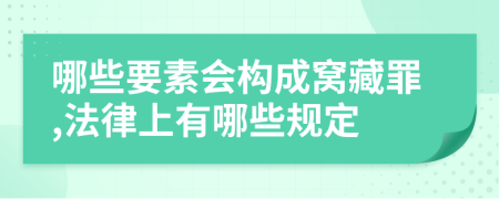 哪些要素会构成窝藏罪,法律上有哪些规定