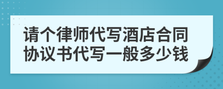 请个律师代写酒店合同协议书代写一般多少钱