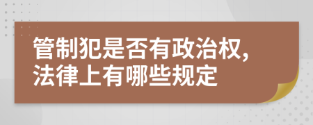 管制犯是否有政治权,法律上有哪些规定