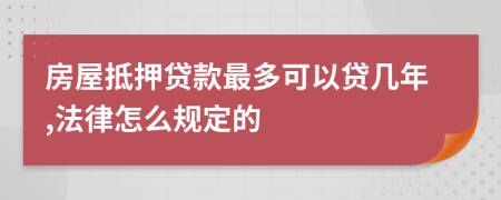 房屋抵押贷款最多可以贷几年,法律怎么规定的