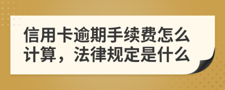 信用卡逾期手续费怎么计算，法律规定是什么