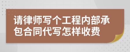 请律师写个工程内部承包合同代写怎样收费