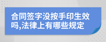 合同签字没按手印生效吗,法律上有哪些规定