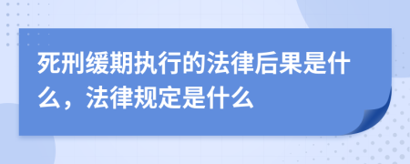 死刑缓期执行的法律后果是什么，法律规定是什么