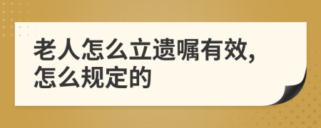 老人怎么立遗嘱有效,怎么规定的