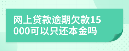 网上贷款逾期欠款15000可以只还本金吗