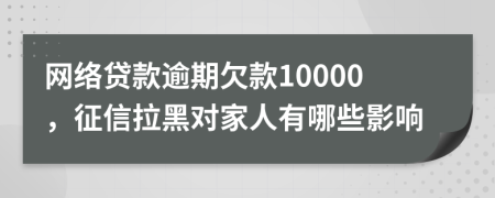 网络贷款逾期欠款10000，征信拉黑对家人有哪些影响