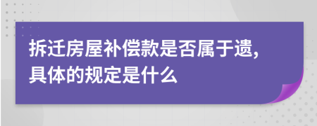 拆迁房屋补偿款是否属于遗,具体的规定是什么