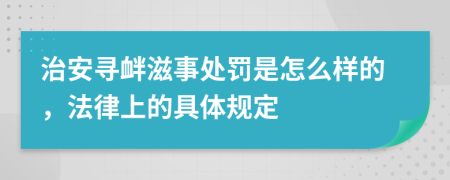 治安寻衅滋事处罚是怎么样的，法律上的具体规定