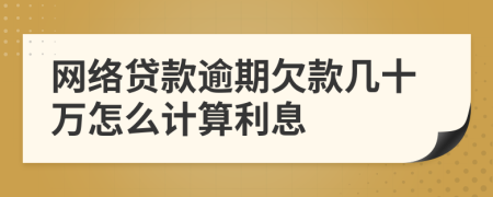 网络贷款逾期欠款几十万怎么计算利息