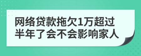 网络贷款拖欠1万超过半年了会不会影响家人