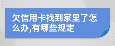 欠信用卡找到家里了怎么办,有哪些规定