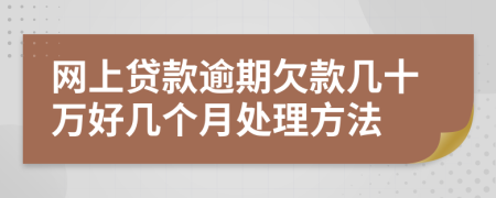 网上贷款逾期欠款几十万好几个月处理方法