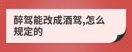 醉驾能改成酒驾,怎么规定的