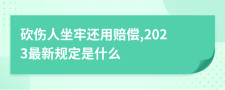 砍伤人坐牢还用赔偿,2023最新规定是什么