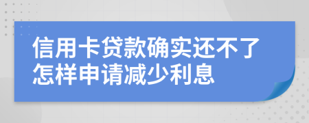 信用卡贷款确实还不了怎样申请减少利息