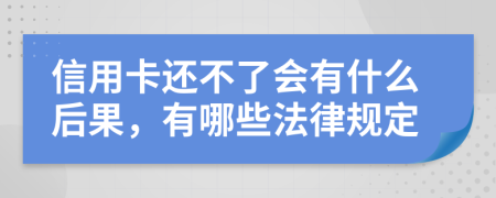 信用卡还不了会有什么后果，有哪些法律规定