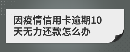 因疫情信用卡逾期10天无力还款怎么办