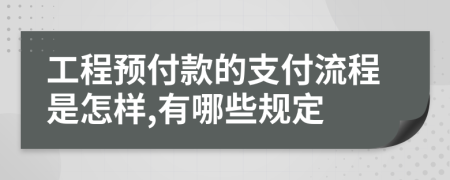 工程预付款的支付流程是怎样,有哪些规定