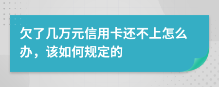 欠了几万元信用卡还不上怎么办，该如何规定的