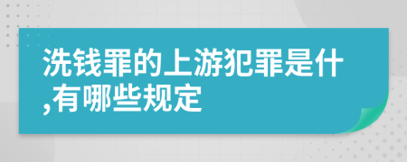 洗钱罪的上游犯罪是什,有哪些规定